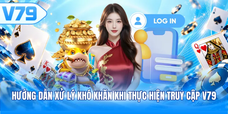 Hướng dẫn xử lý khó khăn khi thực hiện truy cập V79