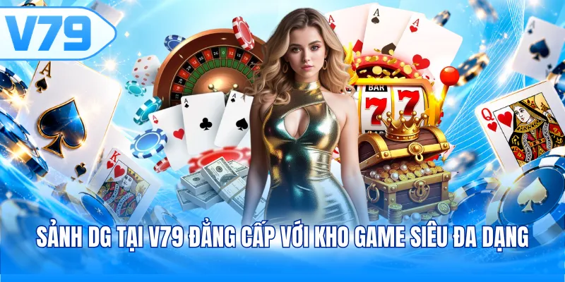 Sảnh DG tại V79 đẳng cấp với kho game siêu đa dạng