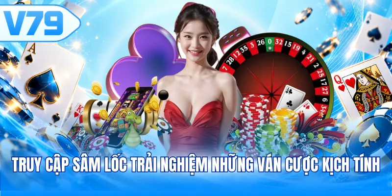 Truy cập Sâm Lốc trải nghiệm những ván cược kịch tính