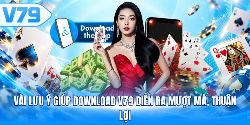 Vài lưu ý giúp download V79 diễn ra mượt mà, thuận lợi