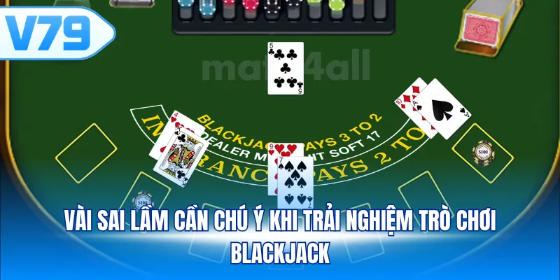 Vài sai lầm cần chú ý khi trải nghiệm trò chơi Blackjack